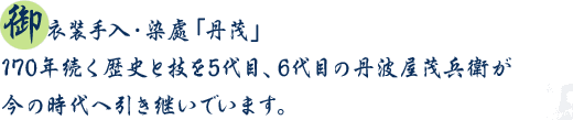 御衣装手入・染處「丹茂」170年続く歴史と技を5代目、6代目の丹波屋茂兵衛が今の時代へ引き継いでいます。