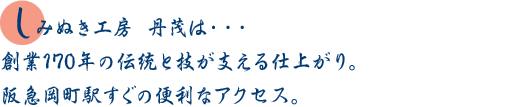 しみぬき工房 丹茂は・・・創業170年の伝統と技が支える仕上がり。大阪駅前第3ビルと阪急岡町駅すぐの便利なアクセス。